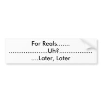 For Reals............................Uh?.......... Bumper Sticker