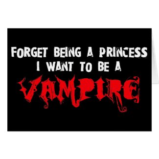 Forget Being a Princess, I Want to Be A Vampire zazzle_card