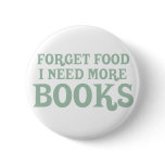 Forget Food, I Need More Books Button