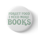 Forget Food, I Need More Books buttons