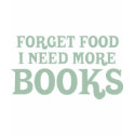 Forget Food, I Need More Books t-shirts