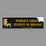 Forget Gold, invest in brass. Bumper Stickers Forget Gold, invest in brass. Bumper Stickers