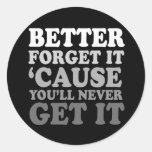 FORGET IT BECAUSE YOU'LL NEVER GET IT ROUND STICKERS