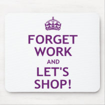 Forget Work and Let's Shop Mousepad