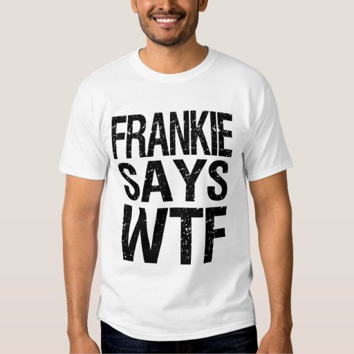 Frankie Says WTF Funny T-Shirt in Many Colors.