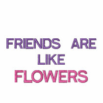 FRIENDS ARE LIKE FLOWERS THAT NEVER FADE AWAY embroidered shirts