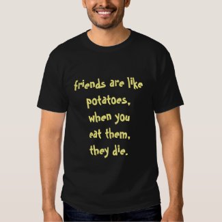 friends are like potatoes... t-shirt