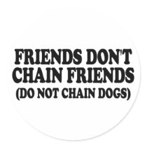 Friends don't chain friends. (Do not chain dogs) Round Sticker