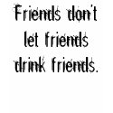 Friends don't let friends drink friends. t-shirts
