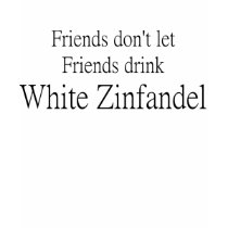 FRIENDS DON'T LET FRIENDS DRINK WHITE ZINFANDEL t-shirts by Teezpleez FRIENDS DON'T LET FRIENDS DRINK WHITE ZINFANDEL t-shirts