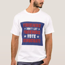 Friends don't let friends vote Democrat! t-shirts