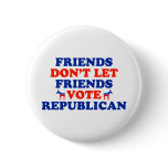 Friends Don't Let Friends Vote Republican Pinback Button