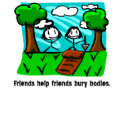 Friends Help Friends Bury Bodies t-shirts