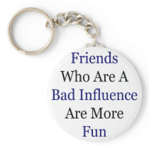 Friends Who Are A Bad Influence Are More Fun Keychain