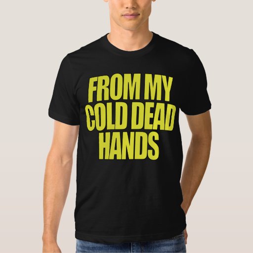from my cold dead hands shirt