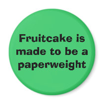 Fruitcake is made to be a paperweight magnet