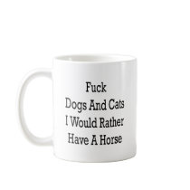 Fuck Dogs And Cats I Would Rather Have A Horse mugs