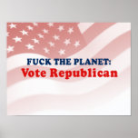 Fuck the planet - Vote Republican Posters
