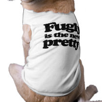 FUGLY IS THE NEW PRETTY pet clothing