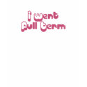 Full Term T t-shirts by standupgirl Full Term T t-shirts