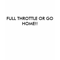FULL THROTTLE OR GO HOME!! t-shirts