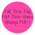 Full Time PayPart Time HoursAlways FUN !, ooooo... stickers
