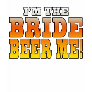 Fun Gifts for Brides : I'm the Bride - Beer Me! shirt
