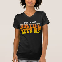 Fun Gifts for Brides : I'm the Bride - Beer Me! T Shirts