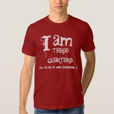 Funny 75th  Birthday Shirt  I am Three Quarters
