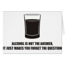 Funny - Alcohol is not the answer Greeting Cards