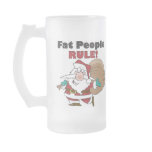 glass_mug - Buy this funny Christmas gift featuring a fat Santa Claus, carrying his sack of Christmas toys, with the funny caption, Fat People Rule!: Sizes  Available colors: frosted