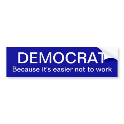 Bumper Funny Sticker on Funny Democrat Bumper Sticker  Why Work When You Can Get A Check From
