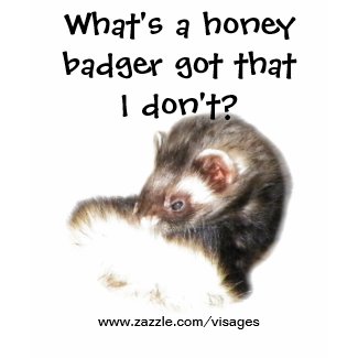 Funny Ferret Quote What's a Honey Badger Got? shirt