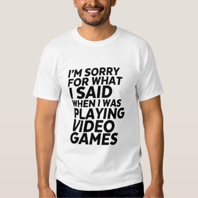 Funny Gamer and Geek T-shirt Sorry for What I Said