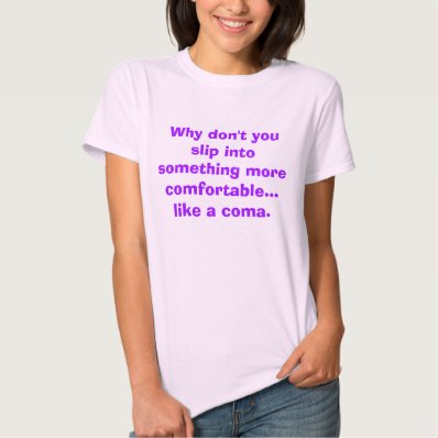 FUNNY INSULT ONE LINER, SLIP INTO A COMA T SHIRT