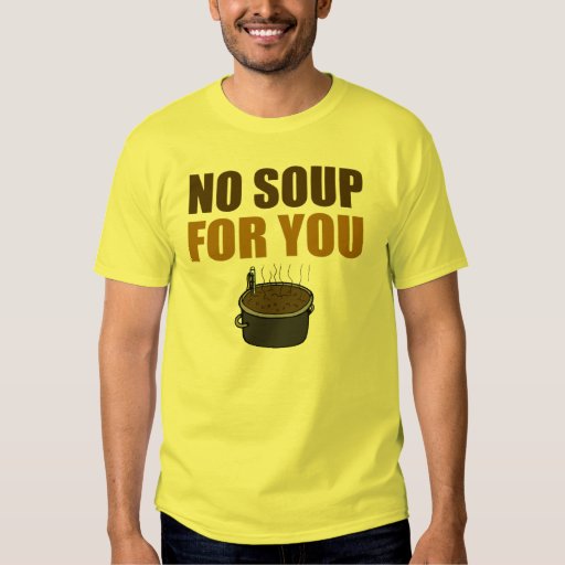 no soup for you t shirt