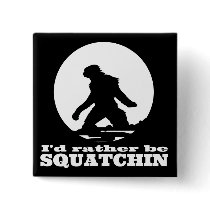 Funny Sasquatch Button - I'd Rather Be SQUATCHIN