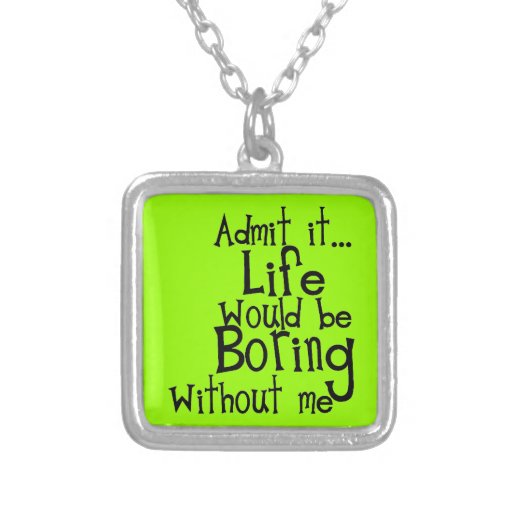 funny_sayings_admit_life_boring_without_me_comment_necklace-r06e22ccd453e4f5a851d3efb335262ab_fkob8_8byvr_512.jpg