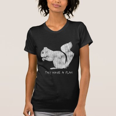 Funny Squirrel: &quot;They Have A Plan&quot; T Shirts