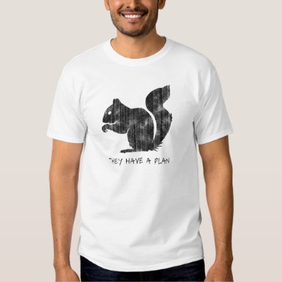Funny Squirrel: &quot;They Have A Plan&quot; Tee Shirt