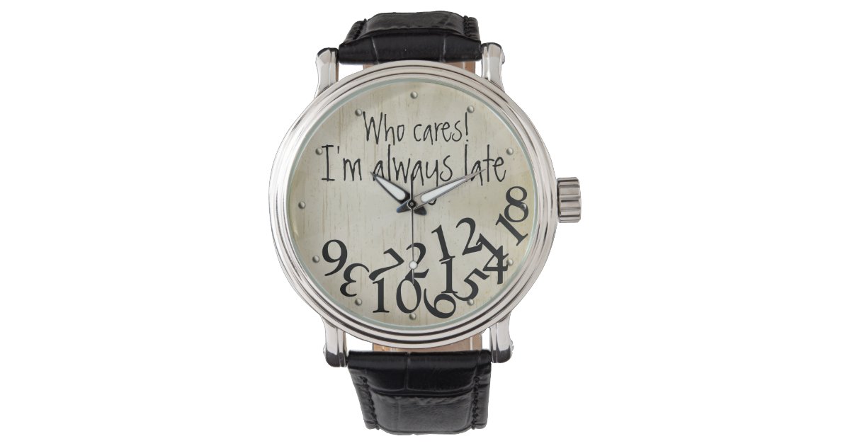 Funny Who Cares, I'm Always Late Numbers Face Watches Zazzle