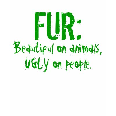 FUR:  Beautiful on animals, UGLY on people. T Shirt by greenbaby