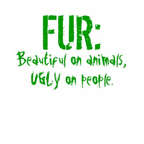 FUR: Beautiful on animals, UGLY on people. shirt