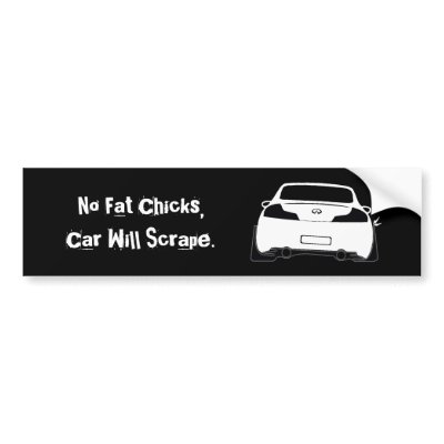 G35 No Fat Chicks Car Will Scrape Bumper Stickers by AV Designs