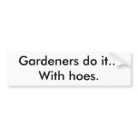 Gardeners do it...With hoes. Bumper Sticker