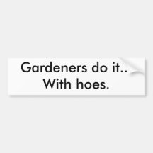 Gardeners do it...With hoes. Bumper Sticker