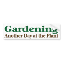 Gardening, Another Day at the Plants bumper stickers