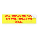 GAS, GRASS OR ASS. NO ONE RIDE's FOR FREE.. bumper stickers