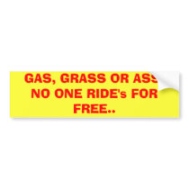 GAS, GRASS OR ASS. NO ONE RIDE's FOR FREE.. bumper stickers