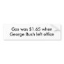 Gas was $1.65 when George Bush left office Bumper Stickers